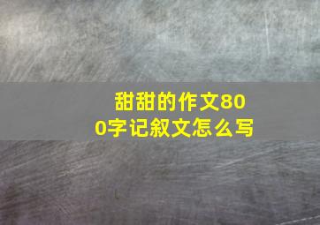 甜甜的作文800字记叙文怎么写