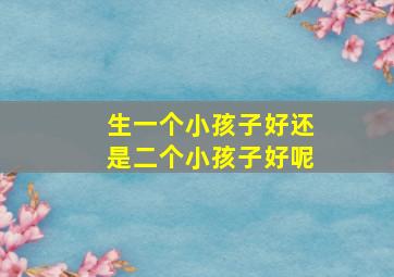 生一个小孩子好还是二个小孩子好呢