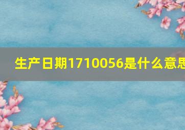 生产日期1710056是什么意思