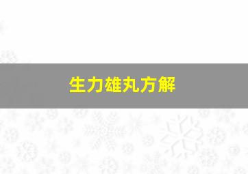 生力雄丸方解