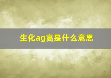 生化ag高是什么意思