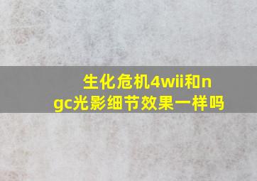 生化危机4wii和ngc光影细节效果一样吗