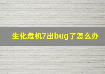 生化危机7出bug了怎么办