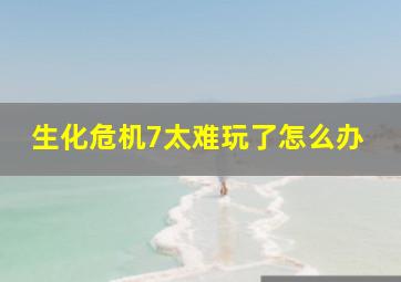 生化危机7太难玩了怎么办