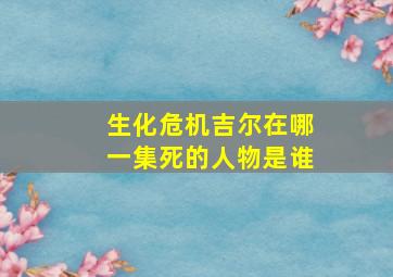 生化危机吉尔在哪一集死的人物是谁