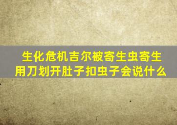 生化危机吉尔被寄生虫寄生用刀划开肚子扣虫子会说什么