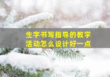 生字书写指导的教学活动怎么设计好一点