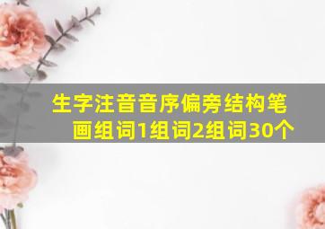 生字注音音序偏旁结构笔画组词1组词2组词30个