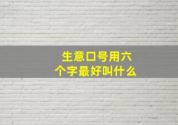 生意口号用六个字最好叫什么