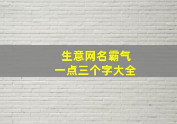 生意网名霸气一点三个字大全