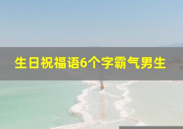 生日祝福语6个字霸气男生