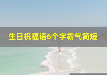 生日祝福语6个字霸气简短