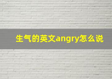 生气的英文angry怎么说