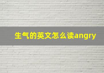 生气的英文怎么读angry