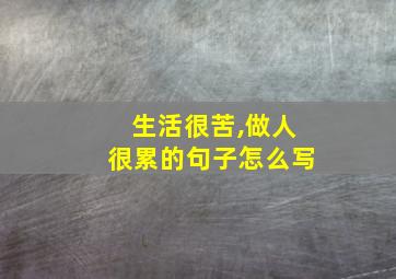 生活很苦,做人很累的句子怎么写