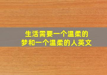 生活需要一个温柔的梦和一个温柔的人英文