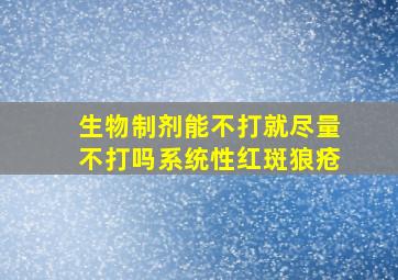 生物制剂能不打就尽量不打吗系统性红斑狼疮