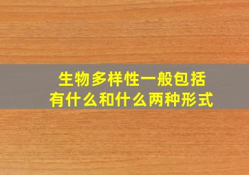 生物多样性一般包括有什么和什么两种形式