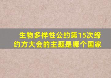 生物多样性公约第15次缔约方大会的主题是哪个国家