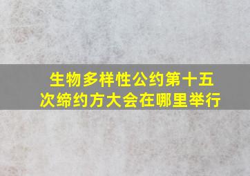 生物多样性公约第十五次缔约方大会在哪里举行