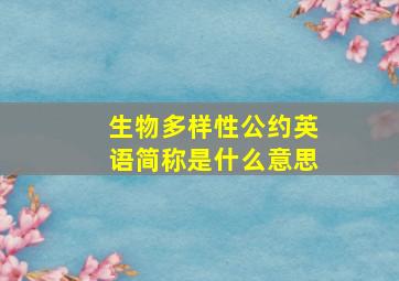 生物多样性公约英语简称是什么意思