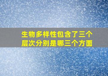 生物多样性包含了三个层次分别是哪三个方面