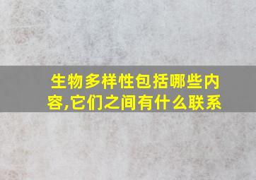 生物多样性包括哪些内容,它们之间有什么联系