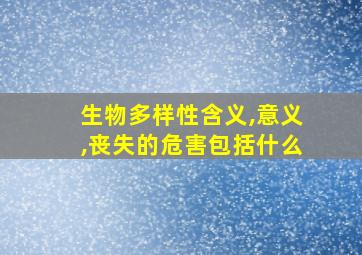 生物多样性含义,意义,丧失的危害包括什么