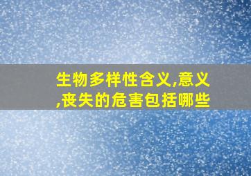 生物多样性含义,意义,丧失的危害包括哪些