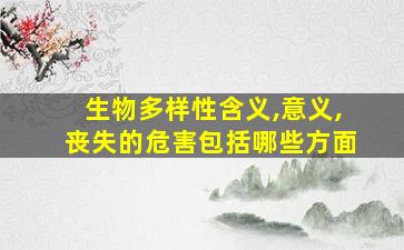 生物多样性含义,意义,丧失的危害包括哪些方面