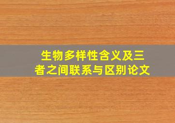 生物多样性含义及三者之间联系与区别论文