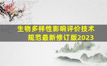 生物多样性影响评价技术规范最新修订版2023