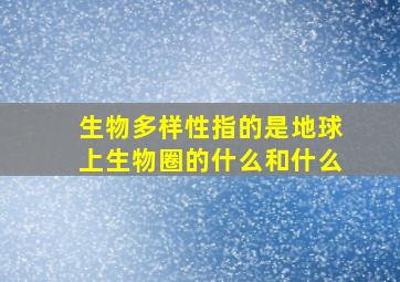 生物多样性指的是地球上生物圈的什么和什么