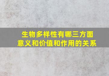 生物多样性有哪三方面意义和价值和作用的关系