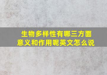 生物多样性有哪三方面意义和作用呢英文怎么说