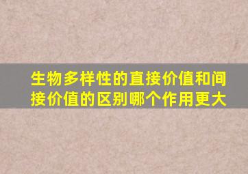 生物多样性的直接价值和间接价值的区别哪个作用更大