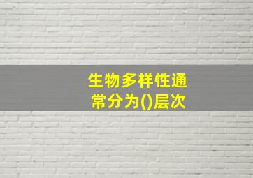 生物多样性通常分为()层次