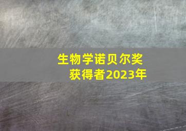 生物学诺贝尔奖获得者2023年