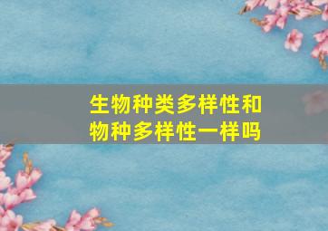 生物种类多样性和物种多样性一样吗