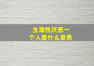 生理性厌恶一个人是什么意思