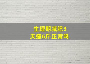 生理期减肥3天瘦6斤正常吗