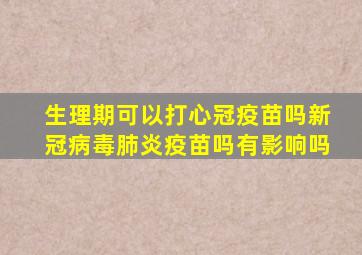 生理期可以打心冠疫苗吗新冠病毒肺炎疫苗吗有影响吗