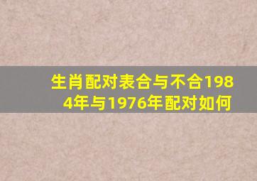 生肖配对表合与不合1984年与1976年配对如何