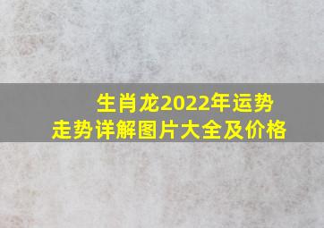 生肖龙2022年运势走势详解图片大全及价格