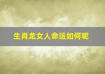 生肖龙女人命运如何呢