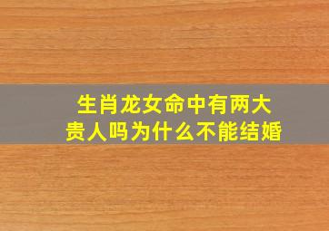 生肖龙女命中有两大贵人吗为什么不能结婚