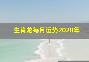 生肖龙每月运势2020年