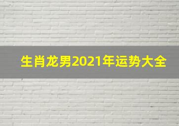 生肖龙男2021年运势大全