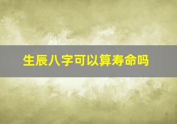 生辰八字可以算寿命吗