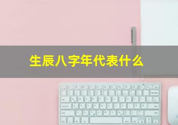 生辰八字年代表什么